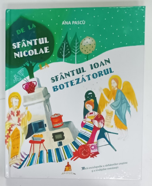 DE LA SFANTUL NICOLAE LA SFANTUL IOAN BOTEZATORUL de ANA PASCU , ilustratii de CORINA  PETRE , MICA  ENCICLOPEDIE A SARBATORILOR CRESTINE SI A TRADITIILOR  ROMANESTI , 2017