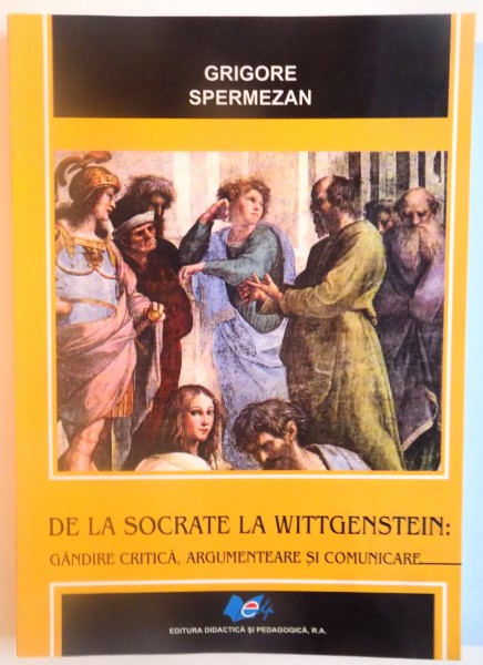 DE LA SOCRATE LA WITTGENSTEIN, GANDIRE CRITICA, ARGUMENTARE SI COMUNICARE de GRIGORE SPERMEZAN, 2016 DEDICATIE*