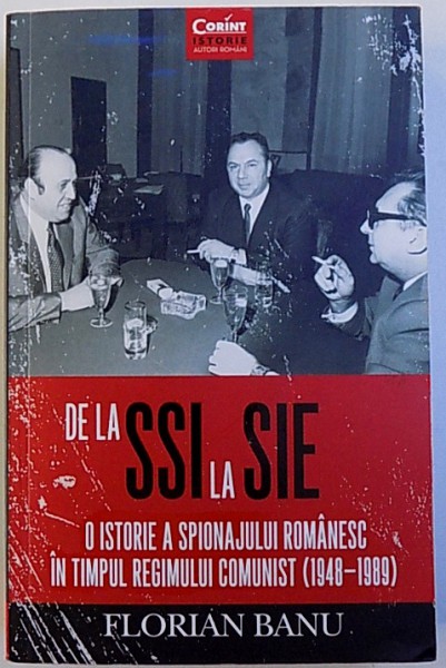 DE LA SSI LA SIE -  O ISTORIE A SPIONAJULUI ROMANESC IN TIMPUL REGIMULUI COMUNIST ( 1948 - 1989 ) de FLORIAN BANU , 2016 ,