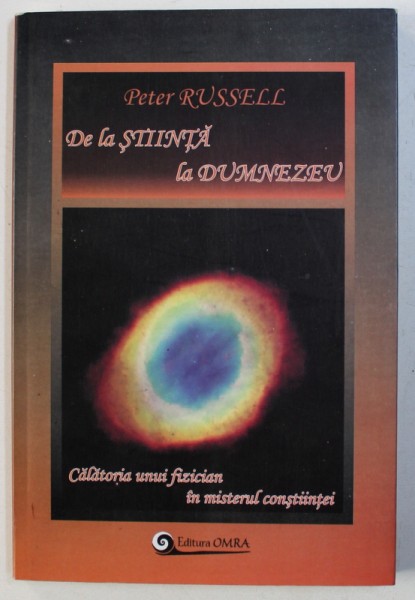 DE LA STIINTA LA DUMNEZEU, CALATORIA UNUI FIZICIAN IN MISTERUL CONSTIINTEI de PETER RUSSELL, 2005