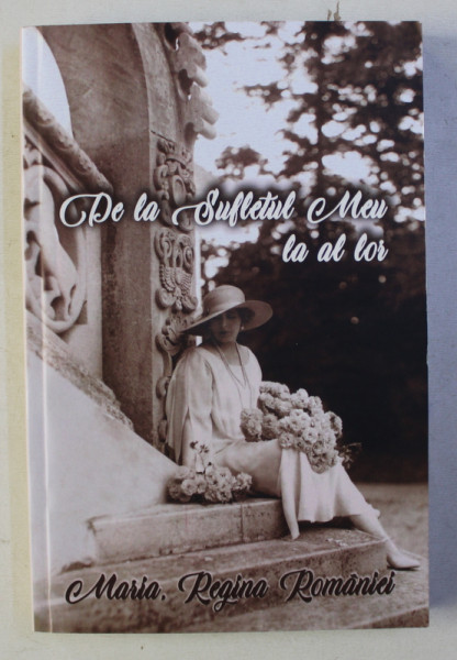 DE LA SUFLETUL MEU LA AL LOR - SCRIERI DIN RAZBOI 1917 de MARIA , REGINA ROMANIEI , 2019