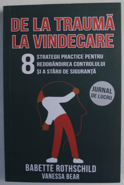 DE LA TRAUMA LA VINDECARE , 8 STRATEGII PRACTICE PENTRU REDOBANDIREA CONTROLULUI SI A STARII DE SIGURANTA de BABETTE ROTHSCHILD si VANESSA BEAR , 2023