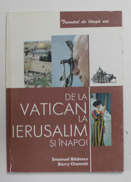 DE LA VATICAN LA IERUSALIM SI INAPOI de EMANUEL BADESCU si BARRY CHAMISH , 2003