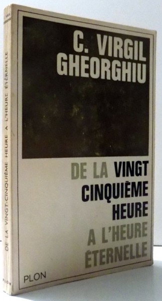 DE LA VINGT CINQUIEME HEURE A L' HEURE ETERNELLE  par C. VIRGIL GHEORGHIU , 1965