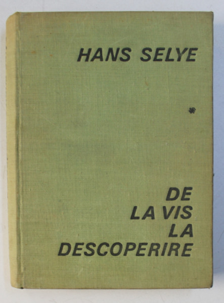 DE LA VIS LA DESCOPERIRE , DESPRE OMUL DE STIINTA de HANS SELYE , 1968