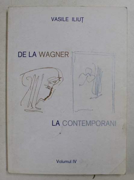 DE LA WAGNER LA CONTEMPORANI , CULTURI MUZICALE NATIONALE OMOGENE IN PRIMA JUMATATE A SECOLULUI AL XX - LEA , VOLUMUL IV de VASILE ILIUT , 1998