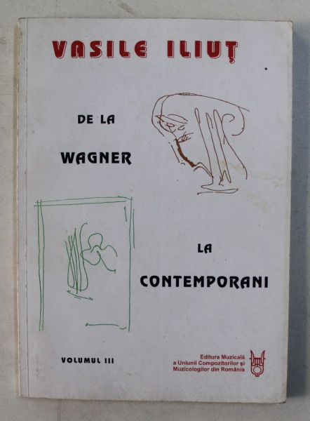 DE LA WAGNER LA CONTEMPORANI , VOLUMUL III  - MUZICA SECOLULUI  XX de VASILE ILIUT , 1997