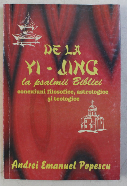 DE LA YI - JING LA PSALMII BIBLIEI , CONEXIUNI FILOSOFICE , ASTROLOGICE SI TEOLOGICE de ANDREI EMANUEL POPESCU , 2008