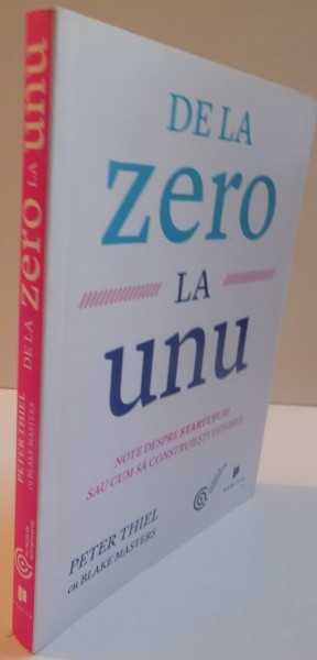 DE LA ZERO LA UNU, NOTE DESPRE STARTUPURI SAU CUM SA CONSTRUIESTI VIITORUL de PETER THIEL si BLAKE MASTERS, 2015 * PREZINTA SUBLINIERI CU EVIDENTIATORUL