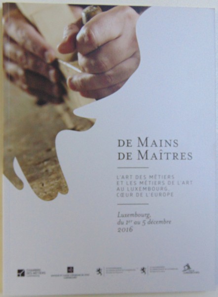 DE MAINS DE MAITRES  - L ' ART DES METIERS ET LES METIERS DE L ' ART AU LUXEMBOURG , COEUR DE  L ' EUROPE , 2016