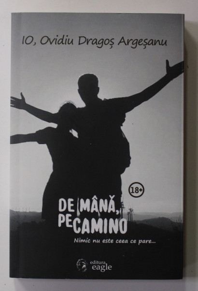DE MANA , PE CAMINO . NIMIC NU ESTE CEEA CE PARE ...de IO , OVIDIU DRAGOS ARGESEANU , 2019 , 18+ ! *MICI DEFECTE COPERTA SPATE