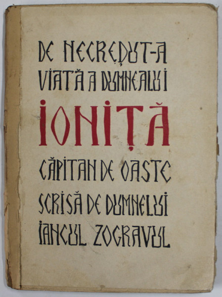 DE NECREDUT -A VIATA A DUMNEALUI IONITA CAPITAN DE OASTE , SCRISA DE DUMNEALUI IANCU ZUGRAVUL ( ION ANESTIN ) , 1933 , PREZINTA URME DE UZURA SI PETE , COTOR LIPIT CU HARTIE