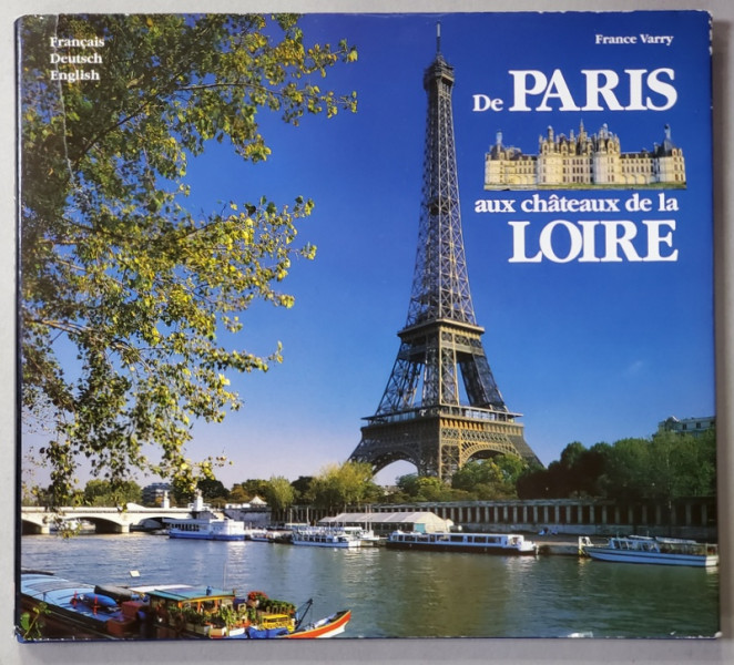 DE PARIS AUX CHATEAUX DE LA LOIRE par FRANCE VARRY , EDITIE IN FRANCEZA , GERMANA , ENGLEZA , 1995