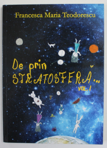DE PRIN STRATOSFERA de FRANCESCA MARIA TEODORESCU , VOLUMUL I , 2019