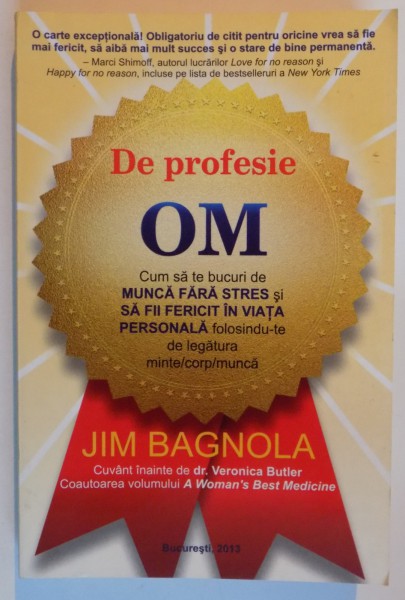 DE PROFESIE OM , CUM SA TE BUCURI DE MUNCA FARA STRES SI SA FERICIT IN VIATA PERSONALA FOLOSINDU-TE DE LEGATURA MINTE/CORP/MUNCA de JIM BAGNOLA , 2012
