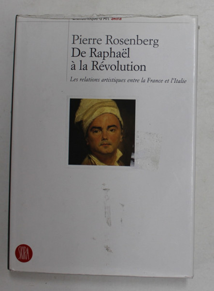 DE RAPHAEL A LA REVOLUTION , LES RELATIONS ARTISTIQUES ENTRE LE FRANCE ET L ' ITALIE par PIERRE ROSENBERG , 2005 *SKIRA