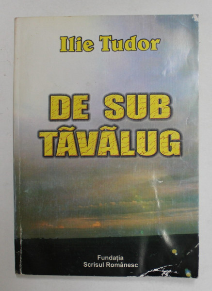 DE SUB TAVALUG de ILIE TUDOR ( MEMORIALISTICA LEGIONARA ) , 2004 , DEDICATIE*PREZINTA HALOURI DE APA