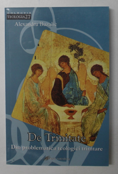 DE TRINITATE - DIN PROBLEMATICA TEOLOGIEI TRINITARE de ALEXANDRU BUZALIC , 2010