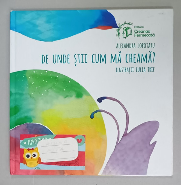 DE UNDE STII CUM MA CHEAMA ? de ALEXANDRA LOPOTARU , ilustratii de IULIA TRIF , 2018