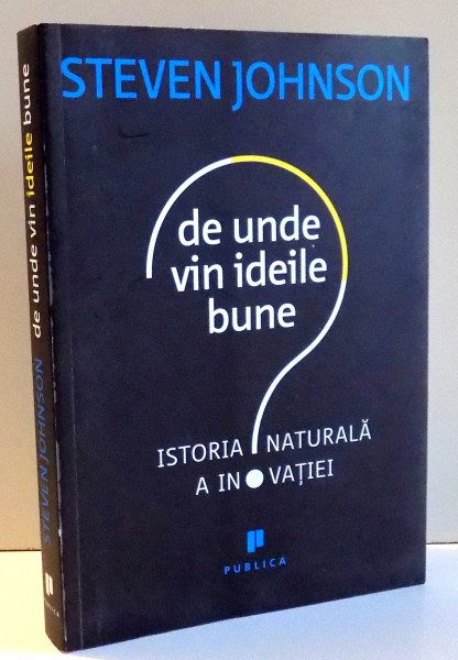 DE UNDE VIN IDEILE BUNE? ISTORIA NATURALA A INOVATIEI de STEVEN JOHNSON , 2011