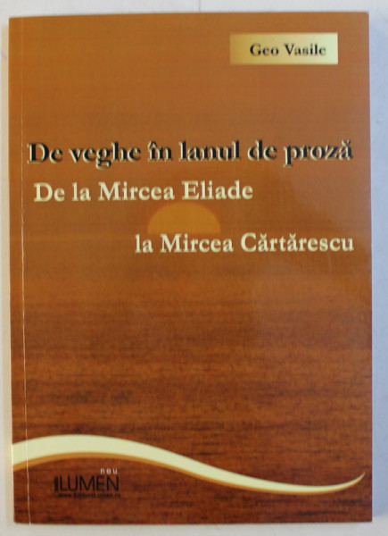 DE VEGHE IN LANUL DE PROZA , DE LA MIRCEA ELIADE LA MIRCEA CARTARESCU de GEO VASILE , 2009