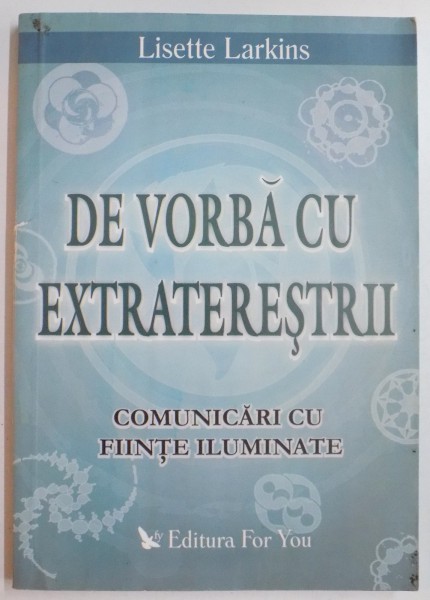 DE VORBA CU EXTRATERESTRII , COMUNICARI CU FIINTE ILUMINATE de LISETTE LARINS , 2005