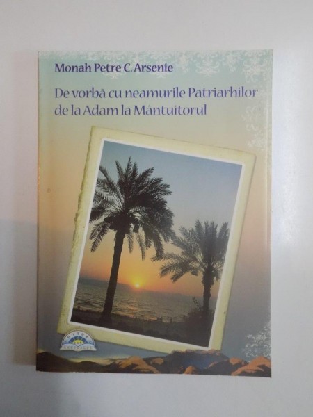 DE VORBA CU NEAMURILE PATRIARHILOR , DE LA ADAM LA MANTUITORUL de PETRE C. ARSENIE , 2009