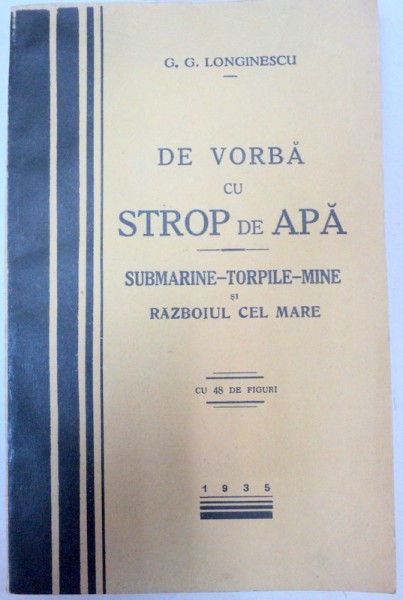 DE VORBA CU STROP DE APA -  SUBMARINE  - TORPILE - MINE SI RAZBOIUL CEL MARE de G. G.LONGINESCU , 1935