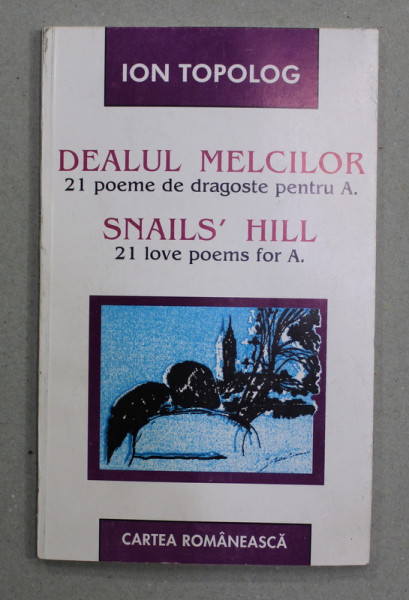 DEALUL MELCILOR - 21 POEME DE DRAGOSTE PENTRU A. - SNAIL 'S HILL -  21 LOVE POEMS FOR A  de ION TOPOLOG , 1998 , EDITIE BILINGVA