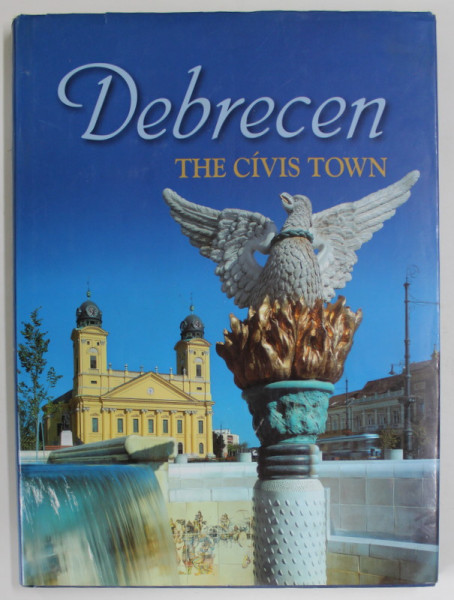 DEBRECEN , THE CIVIS TOWN by JOZSEF HAPAK ..JANOS MAZSU , ALBUM DE PREZENTARE TURISTICA , TEXT IN LIMBA ENGLEZA , 2003