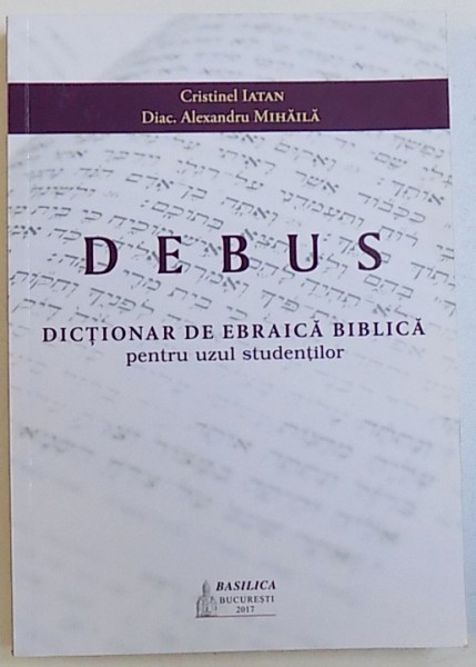 DEBUS - DICTIONAR DE EBRAICA BIBLICA PENTRU UZUL STUDENTILOR de CRISTINEL IATAN si ALEXANDRU MIHAITA, 2017