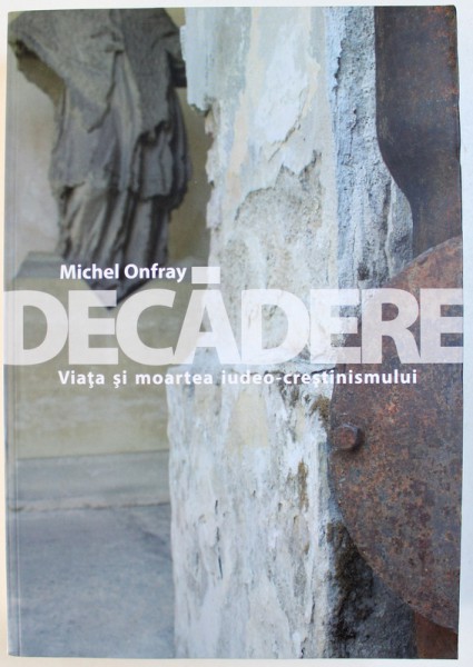 DECADERE  - VIATA SI MOARTEA IUDEO - CRESTINISMULUI de MICHEL ONFRAY , 2018