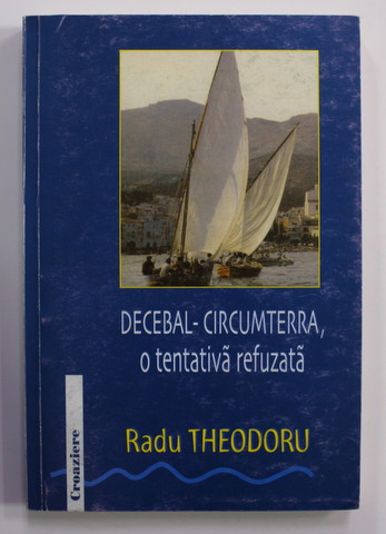 DECEBAL - CIRCUMTERRA , O TENTATIVA REFUZATA de RADU THEODORU , SERIA '' CROAZIERE '' , 2002