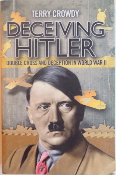 DECEIVING HITLER , DOUBLE CROSS AND DECEPTION IN WORLD WAR II by TERRY CROWDY , 2008