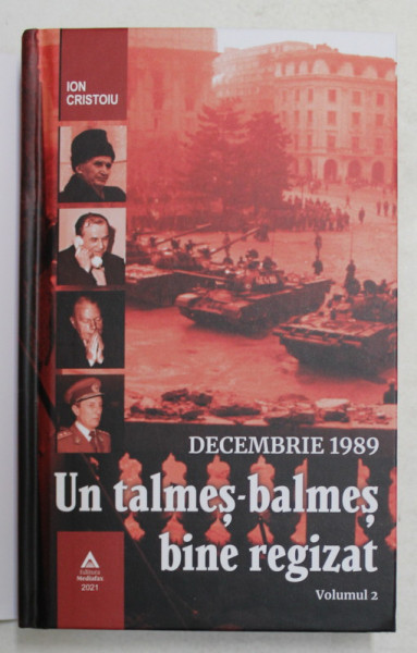 DECEMBRIE 1989 - UN TALMES - BALMES BINE REGIZAT de ION CRISTOIU , VOLUMUL II  , 2021