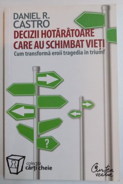 DECIZII HOTARATOARE CARE AU SCHIMBAT VIETI , CUM TRANSFORMA EROII TRAGEDIA IN TRIMF de DANIEL R. CASTRO , 2007