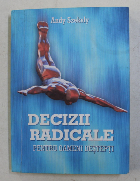 DECIZII RADICALE PENTRU OAMENI DESTEPTI  de ANDY SZEKELY , 2012 *PREZINTA SUBLINIERI IN TEXT