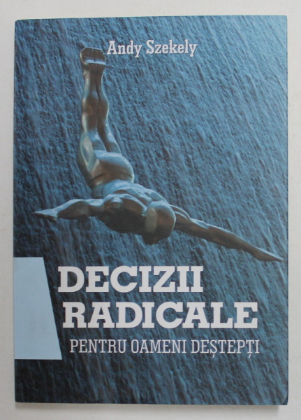 DECIZII RADICALE PENTRU OAMENI DESTEPTI de ANDY SZEKELY , 2011