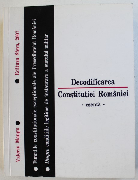 DECODIFICAREA CONSTITUTIEI ROMANIEI - FUNCTIILE CONSTITUTIONALE EXCEPTIONALE ALE PRESEDINTELUI ROMANIEI . DESPRE CONDITIILE LEGITIME DE INSTAURARE A STATULUI MILITAR de VALERIU  MANGU , 2007