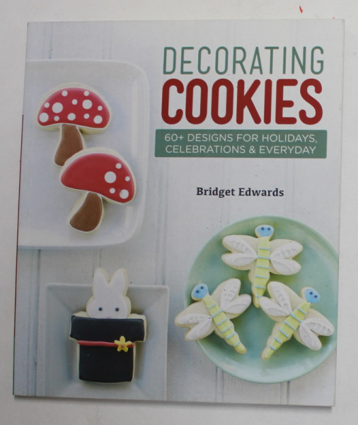 DECORATING COOKIES - 60 + DESIGNS FOR HOLIDAYS , CELEBRATIONS and EVERYDAY by BRIDGET EDWARDS , 2012