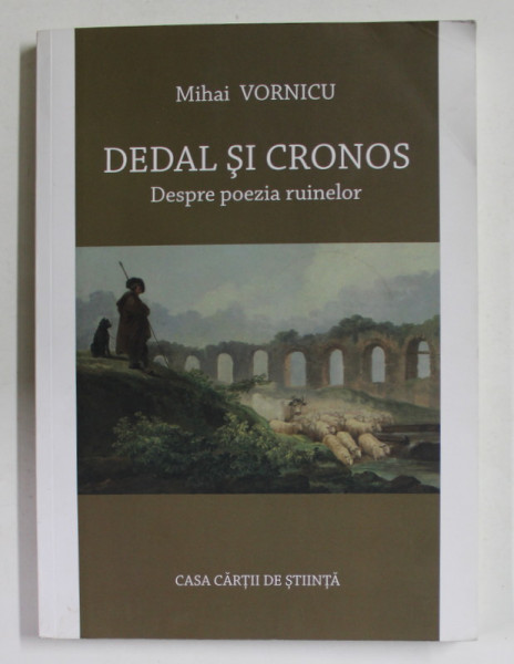 DEDAL SI CRONOS - DESPRE POEZIA RUINELOR de MIHAI VORNICU , 2018