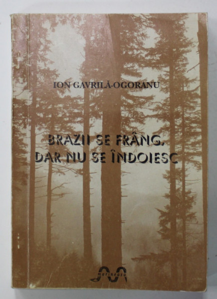 DEDICATIA LUI ION GAVRILA - OGORANU  PE VOLUMUL I DIN SERIA '' BRAZII SE FRANG , DAR NU SE INDOIESC &quot; , 1993