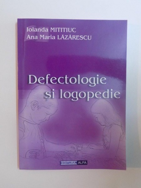 DEFECTOLOGIE SI LOGOPEDIE de IOLANDA MITITIUC , ANA MARIA LAZARESCU , 2011