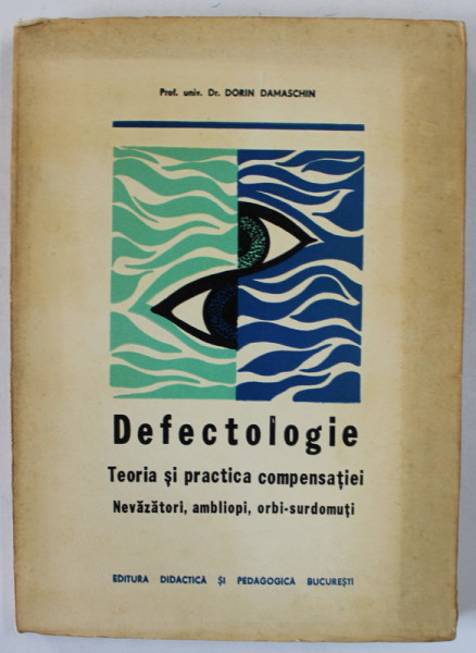 DEFECTOLOGIE , TEORIA SI PRACTICA COMPENSATIEI , NEVAZATORI , AMBLIOPI , ORBI - SURDOMUTI de Dr. DORIN DAMASCHIN , 1973