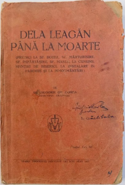 DELA LEAGAN PANA LA MOARTE  ( PREDICI LA SF. BOTEZ , SF. MARTURISIRE , SF. IMPARTASANIE , SF. MASLU ., LA CUNUNII , SFINTIRI DE BISERICI  , LA INSTALARE IN PAROHIE SI LA INMORMANTARI )  de GRIGORIE GH. COMSA EPISCOPUL ARADULUI , 1927