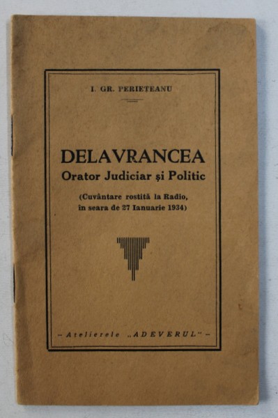 DELAVRANCEA - ORATOR JUDICIAR SI POLITIC ( CUVANTARE ROSTITA LA RADIO , IN SEARA DE 27 IANUARIE 1934 ) de I. GR. PERIETEANU , 1934