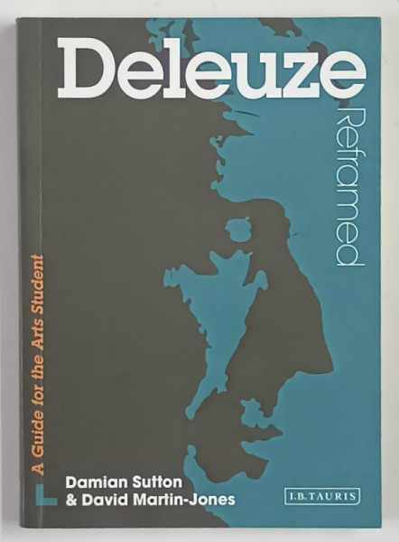 DELEUZE REFRAMED , A GUIDE FOR THE ARTS STUDENT by DAMIAN SUTTON and DAVID MARTIN - JONES , 2008