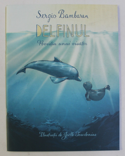 DELFINUL , POVESTEA UNUI VISATOR de SERGIO BAMBAREN , ilustratii de JOELLE TOURLONIAS , 2018
