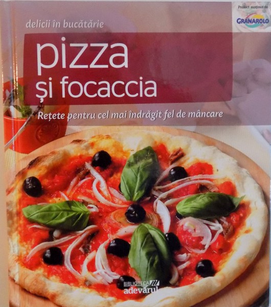 DELICII IN BUCATARIE, PIZZA SI FOCACCIA, RETETE PENTRU CEL MAI INDRAGIT FEL DE MANCARE, 2011