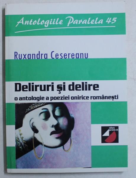 DELIRURI SI DELIRE  -  O ANTOLOGIE A POEZIEI ONIRICE ROMANESTI de RUXANDRA CESEREANU , 2000